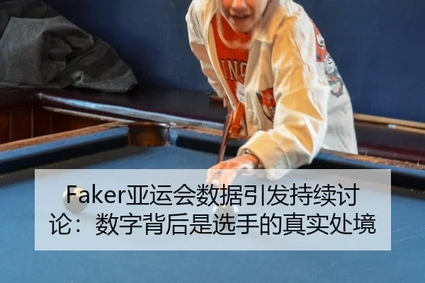 Faker亚运会数据引发持续讨论：数字背后是选手的真实处境（xingkong）